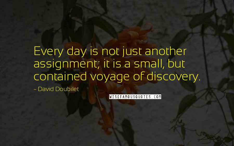 David Doubilet Quotes: Every day is not just another assignment; it is a small, but contained voyage of discovery.