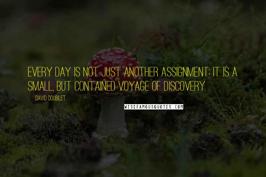 David Doubilet Quotes: Every day is not just another assignment; it is a small, but contained voyage of discovery.