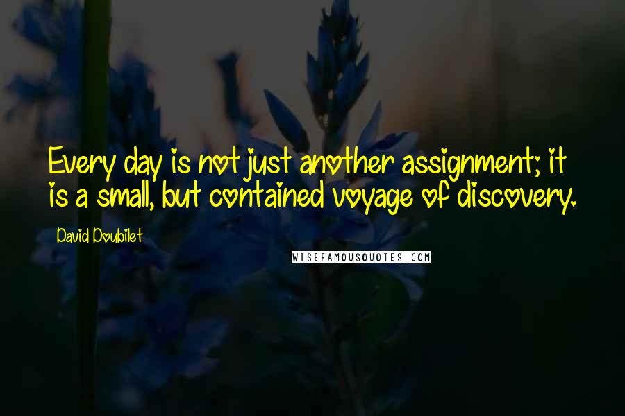 David Doubilet Quotes: Every day is not just another assignment; it is a small, but contained voyage of discovery.