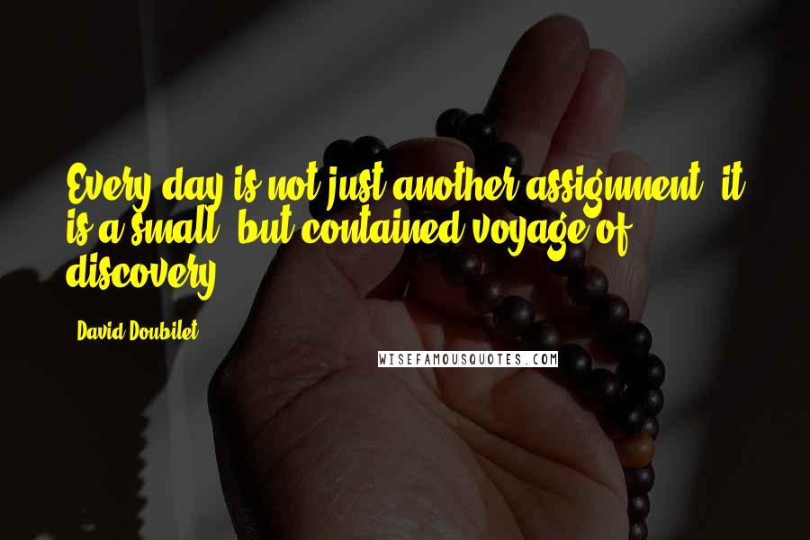 David Doubilet Quotes: Every day is not just another assignment; it is a small, but contained voyage of discovery.