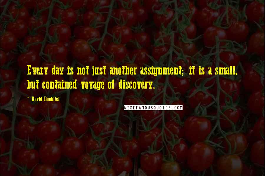 David Doubilet Quotes: Every day is not just another assignment; it is a small, but contained voyage of discovery.