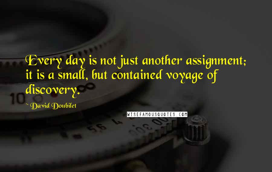 David Doubilet Quotes: Every day is not just another assignment; it is a small, but contained voyage of discovery.