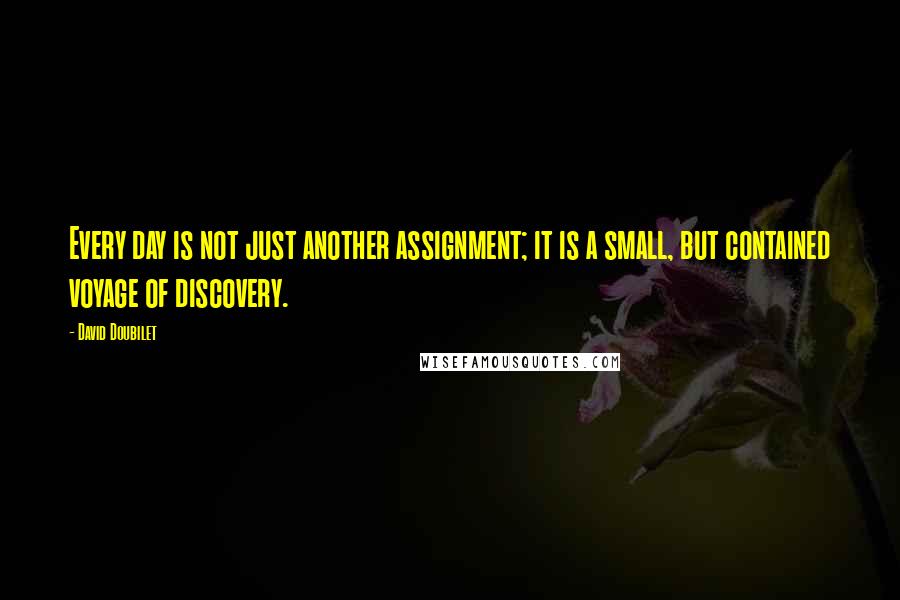 David Doubilet Quotes: Every day is not just another assignment; it is a small, but contained voyage of discovery.