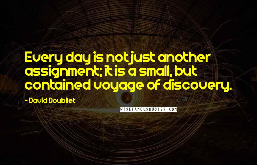 David Doubilet Quotes: Every day is not just another assignment; it is a small, but contained voyage of discovery.