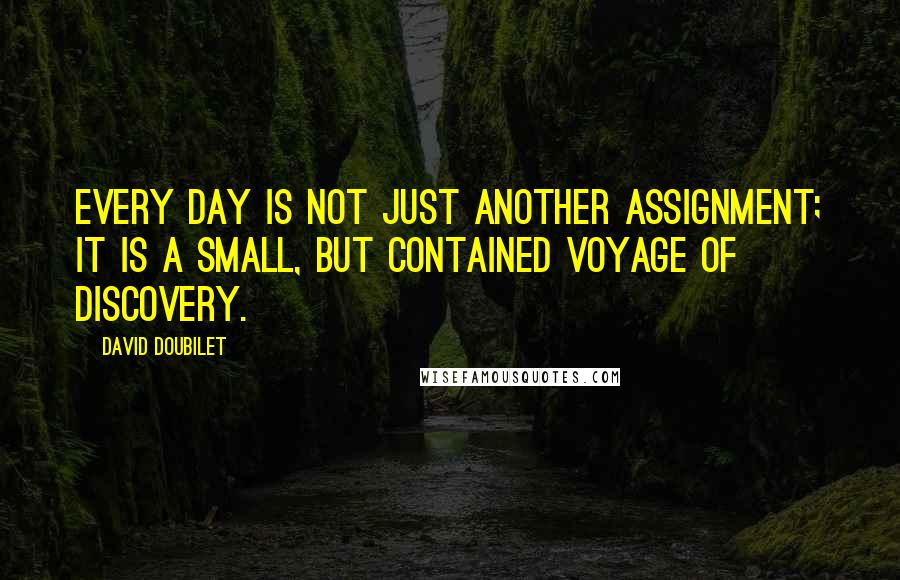 David Doubilet Quotes: Every day is not just another assignment; it is a small, but contained voyage of discovery.