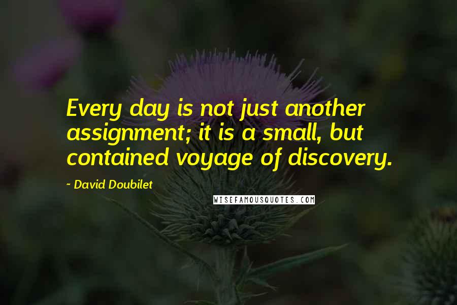 David Doubilet Quotes: Every day is not just another assignment; it is a small, but contained voyage of discovery.