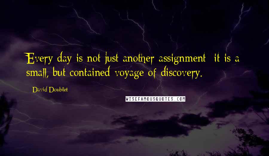 David Doubilet Quotes: Every day is not just another assignment; it is a small, but contained voyage of discovery.