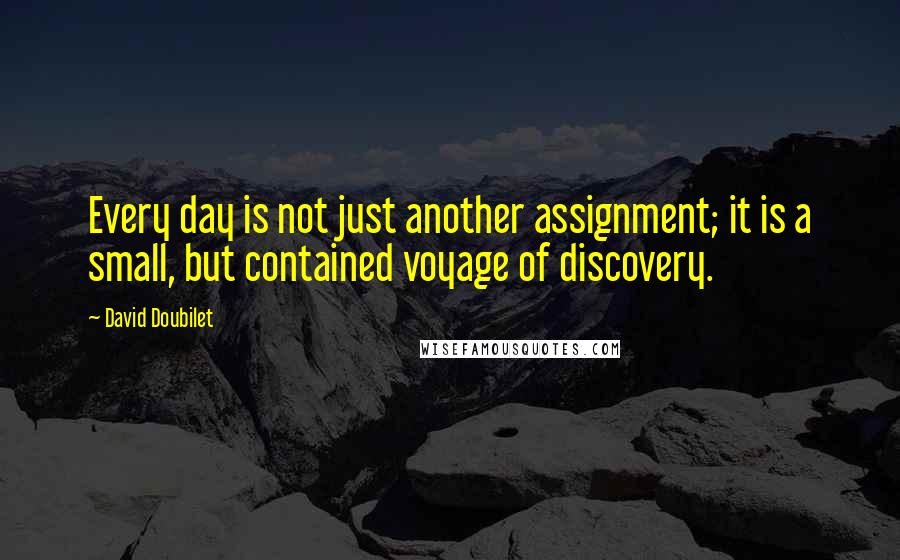 David Doubilet Quotes: Every day is not just another assignment; it is a small, but contained voyage of discovery.