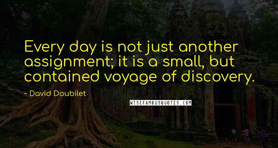 David Doubilet Quotes: Every day is not just another assignment; it is a small, but contained voyage of discovery.