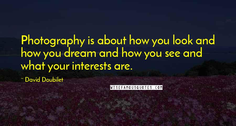 David Doubilet Quotes: Photography is about how you look and how you dream and how you see and what your interests are.