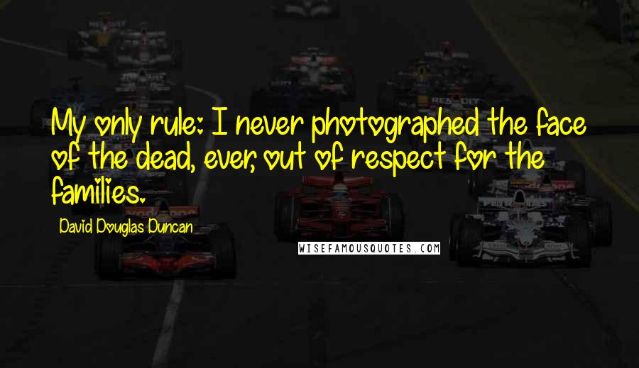 David Douglas Duncan Quotes: My only rule: I never photographed the face of the dead, ever, out of respect for the families.