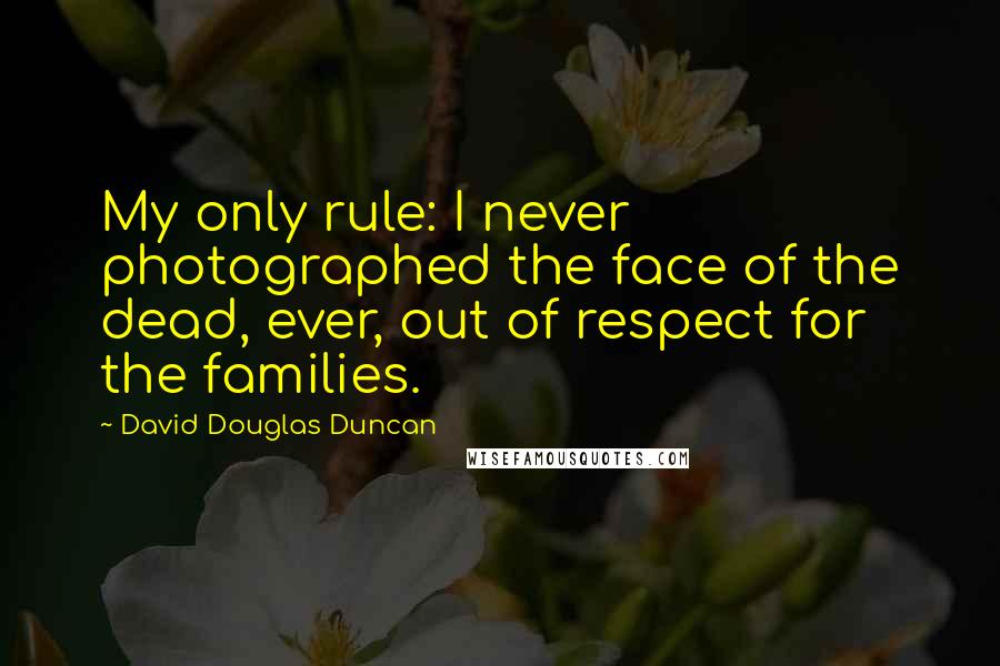 David Douglas Duncan Quotes: My only rule: I never photographed the face of the dead, ever, out of respect for the families.