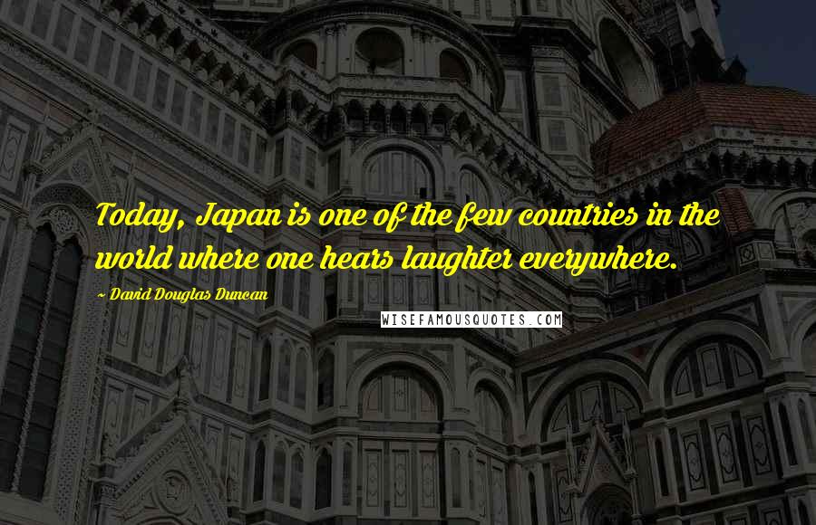 David Douglas Duncan Quotes: Today, Japan is one of the few countries in the world where one hears laughter everywhere.