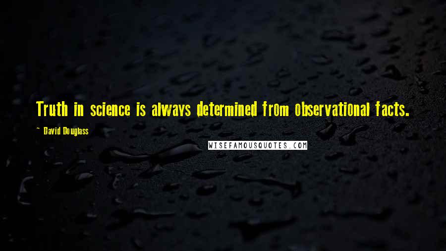 David Douglass Quotes: Truth in science is always determined from observational facts.