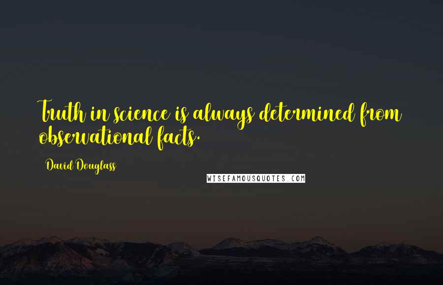 David Douglass Quotes: Truth in science is always determined from observational facts.