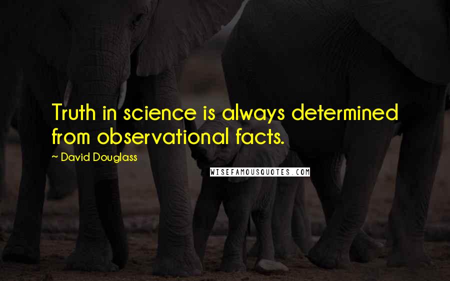 David Douglass Quotes: Truth in science is always determined from observational facts.