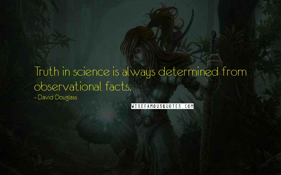 David Douglass Quotes: Truth in science is always determined from observational facts.