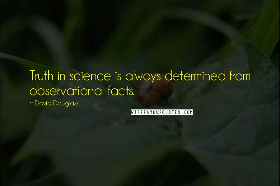 David Douglass Quotes: Truth in science is always determined from observational facts.