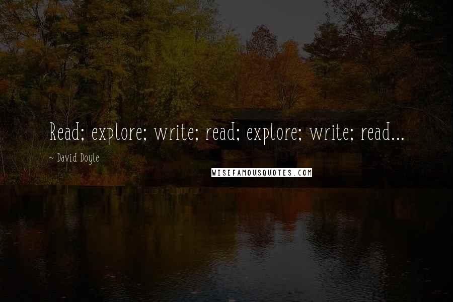 David Doyle Quotes: Read; explore; write; read; explore; write; read...