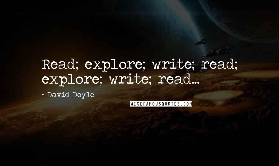 David Doyle Quotes: Read; explore; write; read; explore; write; read...