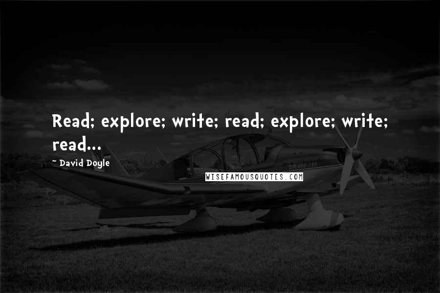 David Doyle Quotes: Read; explore; write; read; explore; write; read...