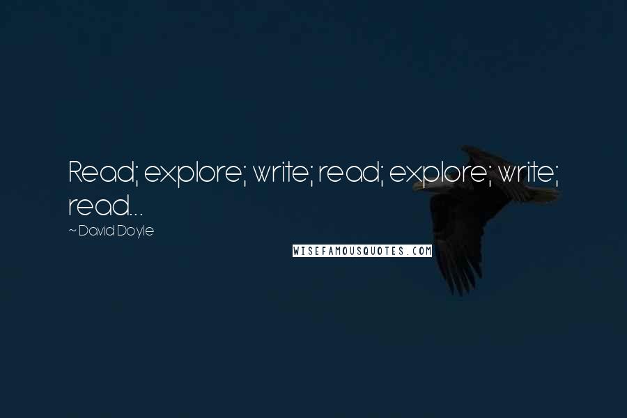 David Doyle Quotes: Read; explore; write; read; explore; write; read...