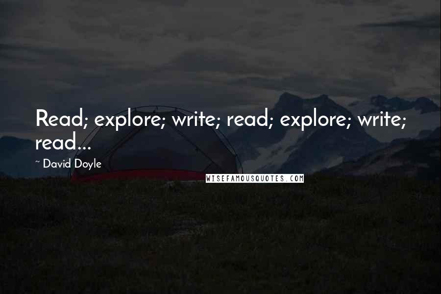 David Doyle Quotes: Read; explore; write; read; explore; write; read...