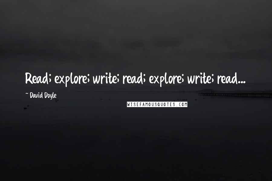 David Doyle Quotes: Read; explore; write; read; explore; write; read...