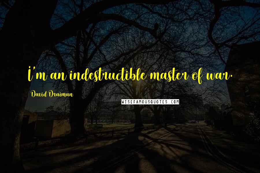 David Draiman Quotes: I'm an indestructible master of war.