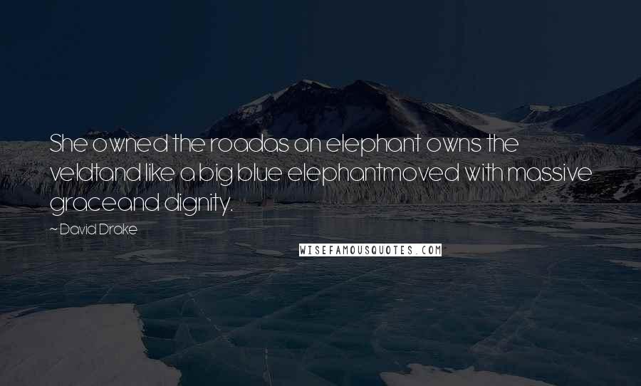 David Drake Quotes: She owned the roadas an elephant owns the veldtand like a big blue elephantmoved with massive graceand dignity.