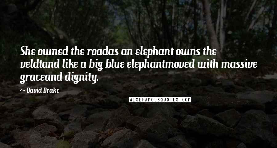 David Drake Quotes: She owned the roadas an elephant owns the veldtand like a big blue elephantmoved with massive graceand dignity.