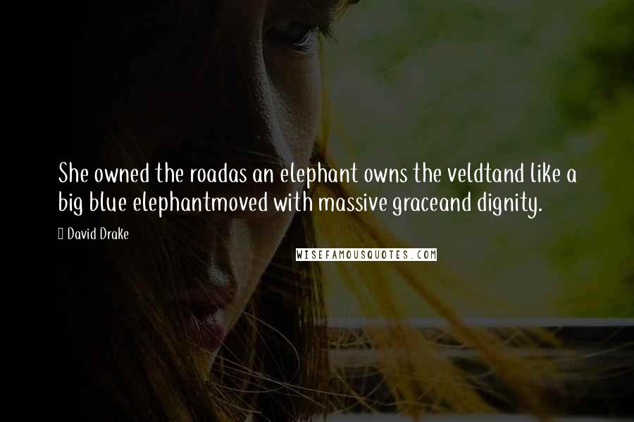 David Drake Quotes: She owned the roadas an elephant owns the veldtand like a big blue elephantmoved with massive graceand dignity.