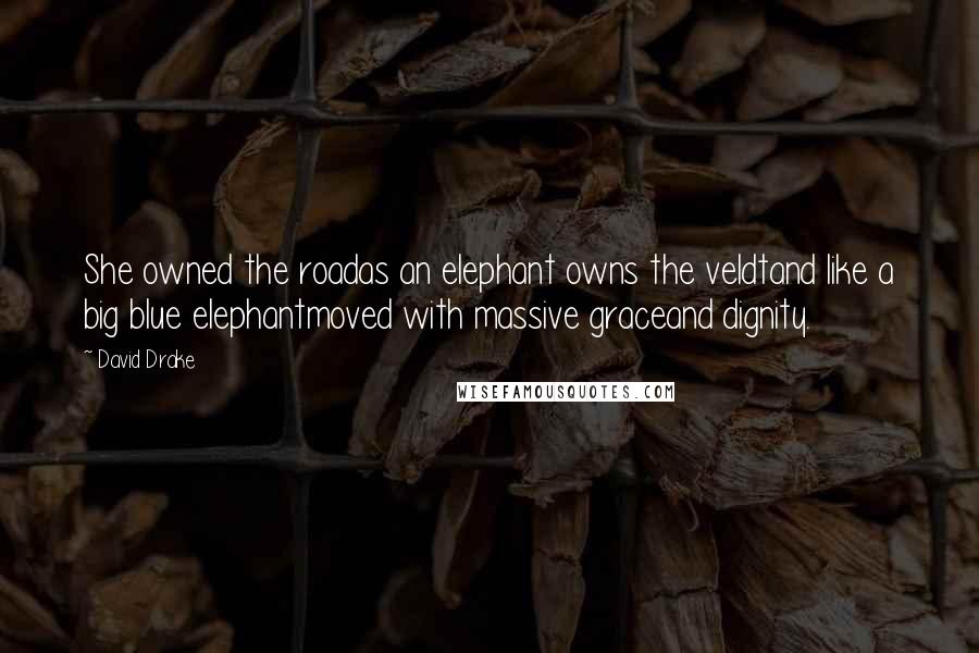 David Drake Quotes: She owned the roadas an elephant owns the veldtand like a big blue elephantmoved with massive graceand dignity.