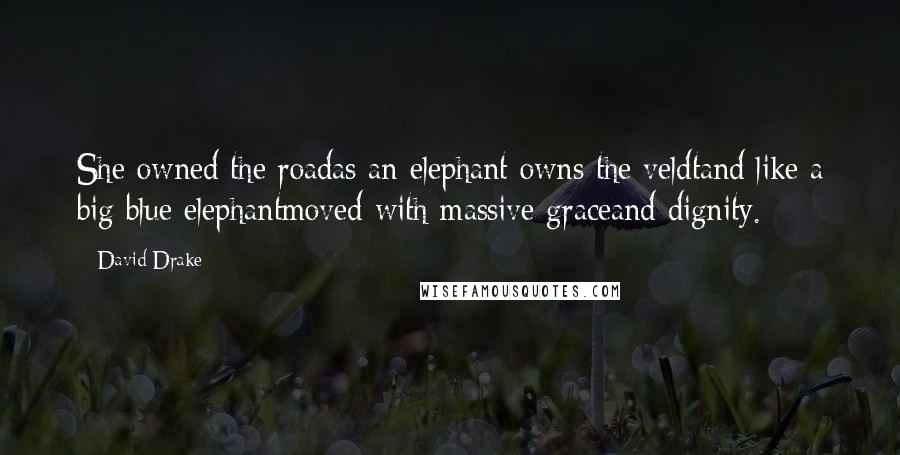 David Drake Quotes: She owned the roadas an elephant owns the veldtand like a big blue elephantmoved with massive graceand dignity.