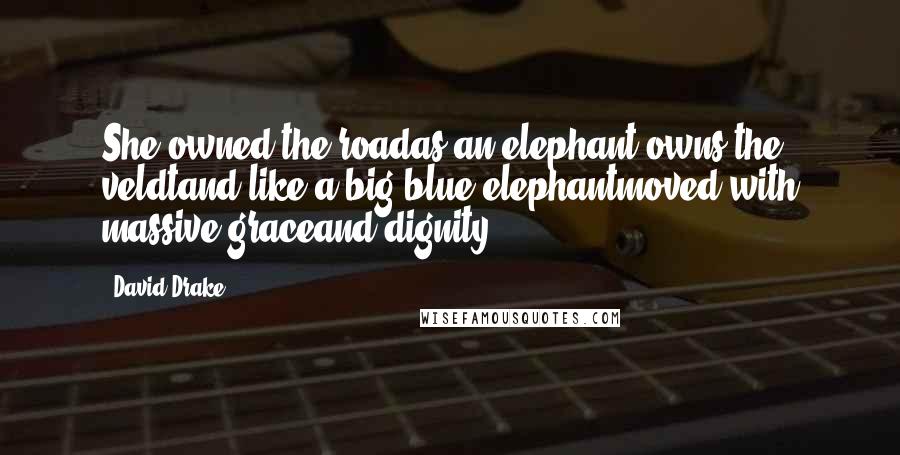 David Drake Quotes: She owned the roadas an elephant owns the veldtand like a big blue elephantmoved with massive graceand dignity.