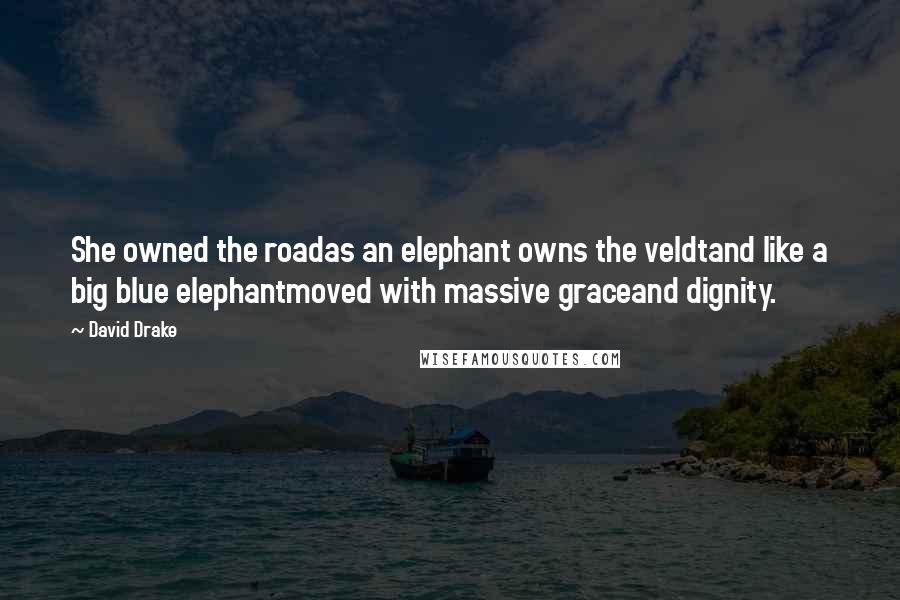 David Drake Quotes: She owned the roadas an elephant owns the veldtand like a big blue elephantmoved with massive graceand dignity.