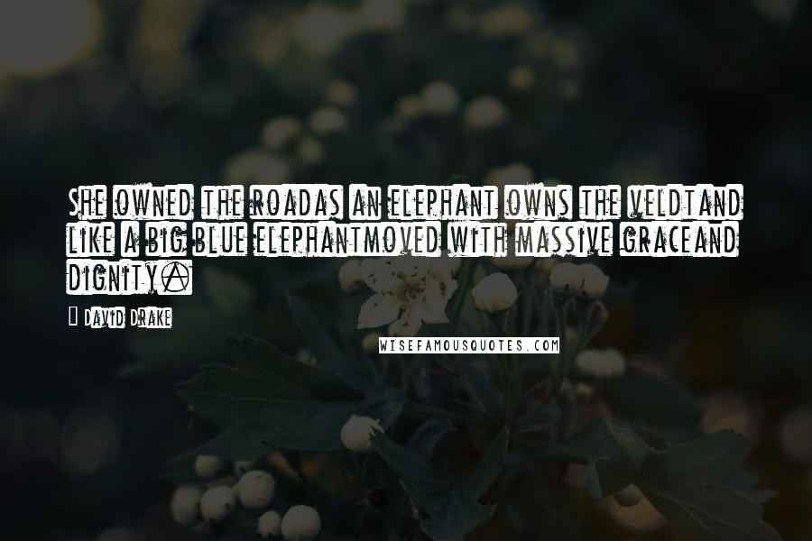 David Drake Quotes: She owned the roadas an elephant owns the veldtand like a big blue elephantmoved with massive graceand dignity.