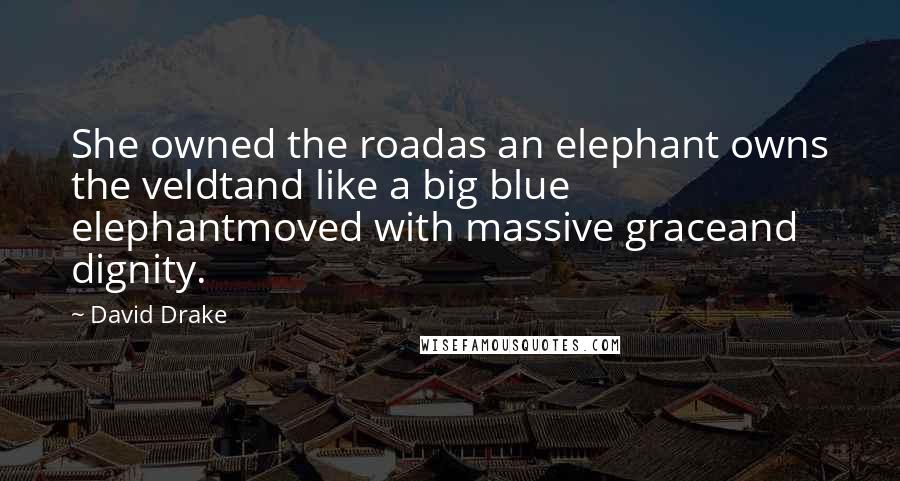 David Drake Quotes: She owned the roadas an elephant owns the veldtand like a big blue elephantmoved with massive graceand dignity.