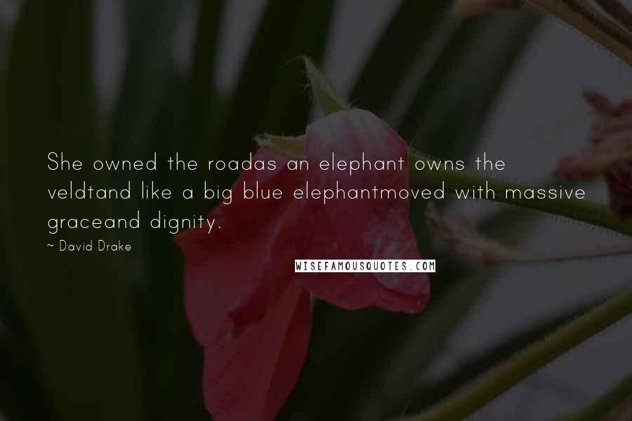 David Drake Quotes: She owned the roadas an elephant owns the veldtand like a big blue elephantmoved with massive graceand dignity.