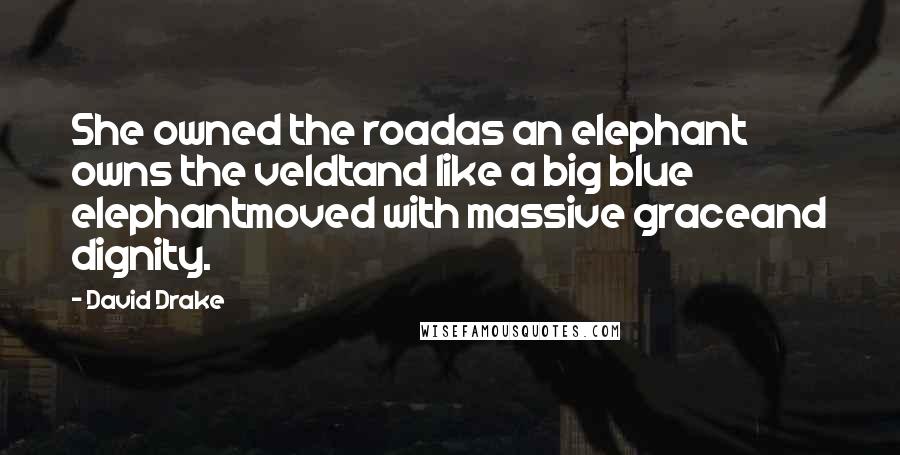 David Drake Quotes: She owned the roadas an elephant owns the veldtand like a big blue elephantmoved with massive graceand dignity.