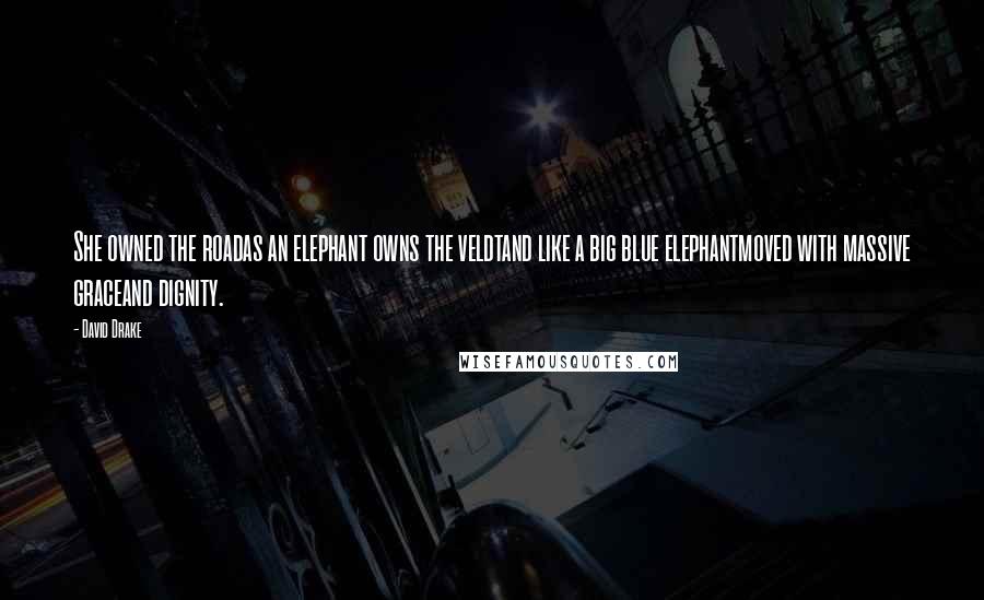 David Drake Quotes: She owned the roadas an elephant owns the veldtand like a big blue elephantmoved with massive graceand dignity.