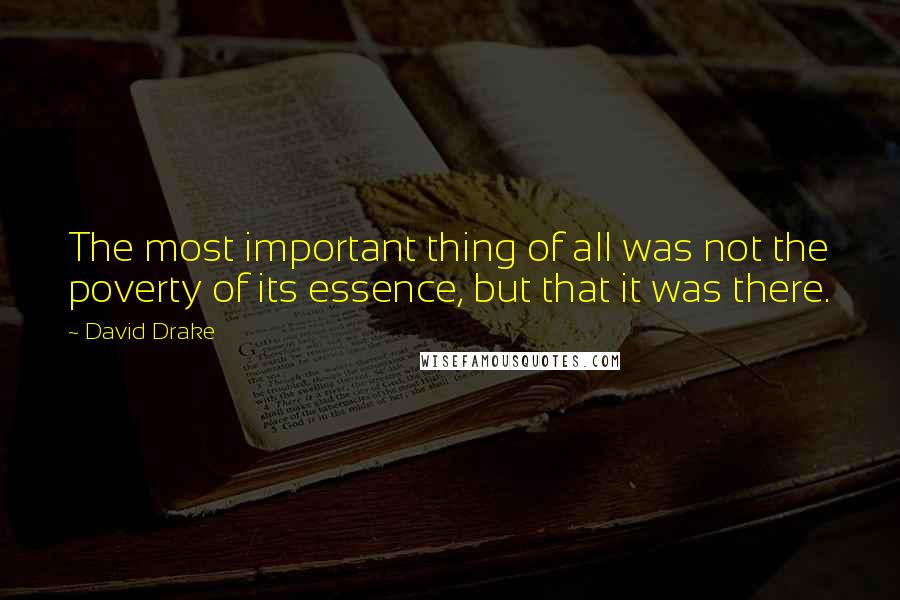 David Drake Quotes: The most important thing of all was not the poverty of its essence, but that it was there.