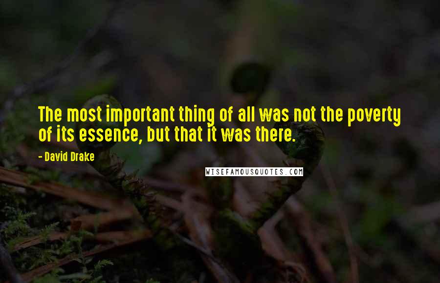 David Drake Quotes: The most important thing of all was not the poverty of its essence, but that it was there.