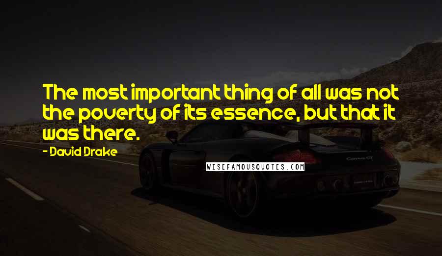 David Drake Quotes: The most important thing of all was not the poverty of its essence, but that it was there.