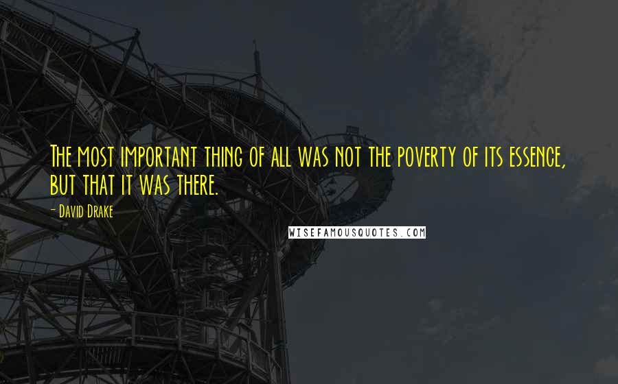 David Drake Quotes: The most important thing of all was not the poverty of its essence, but that it was there.