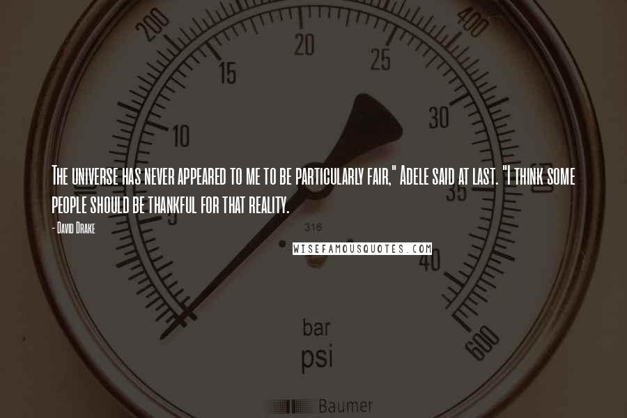 David Drake Quotes: The universe has never appeared to me to be particularly fair," Adele said at last. "I think some people should be thankful for that reality.