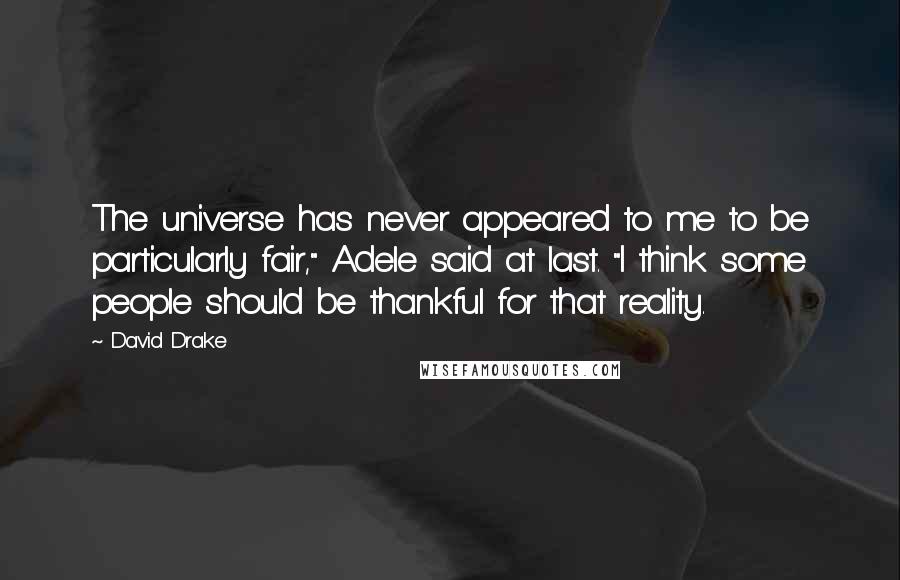 David Drake Quotes: The universe has never appeared to me to be particularly fair," Adele said at last. "I think some people should be thankful for that reality.