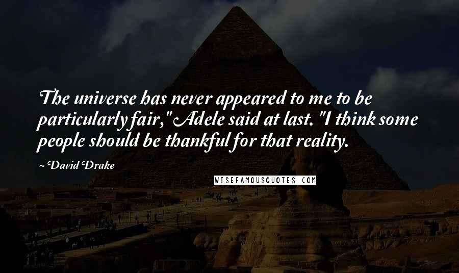 David Drake Quotes: The universe has never appeared to me to be particularly fair," Adele said at last. "I think some people should be thankful for that reality.
