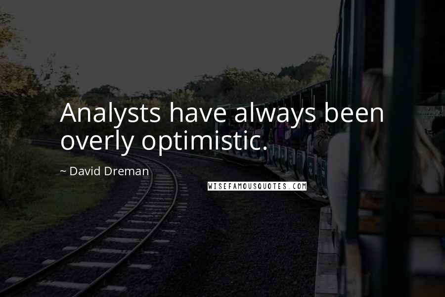 David Dreman Quotes: Analysts have always been overly optimistic.