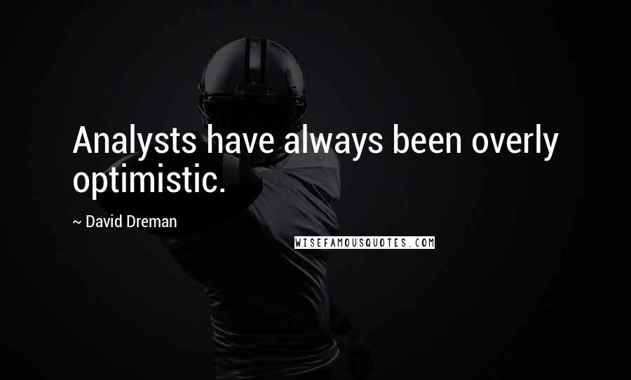 David Dreman Quotes: Analysts have always been overly optimistic.